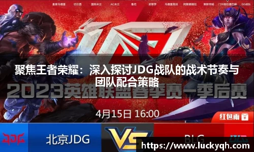 聚焦王者荣耀：深入探讨JDG战队的战术节奏与团队配合策略